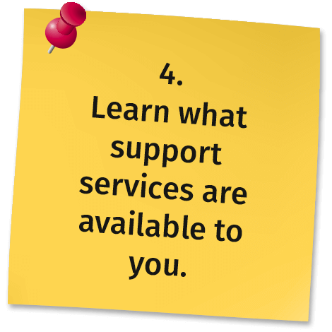 4. Learn what support services are available to you.