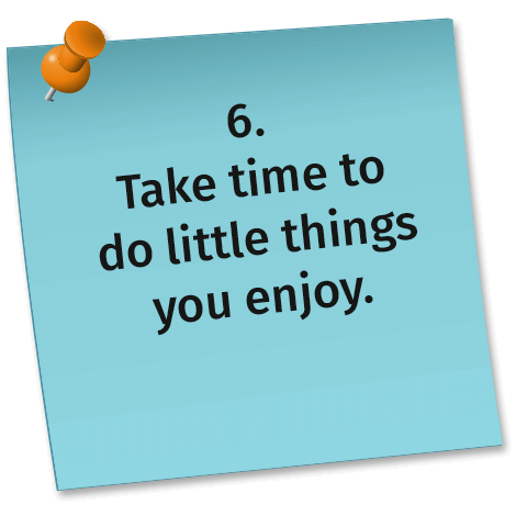 6. Take time to do little things you enjoy.