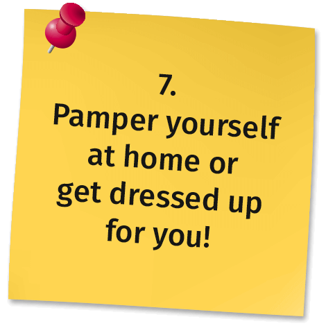 7. Pamper yourself at home or get dressed up for you!