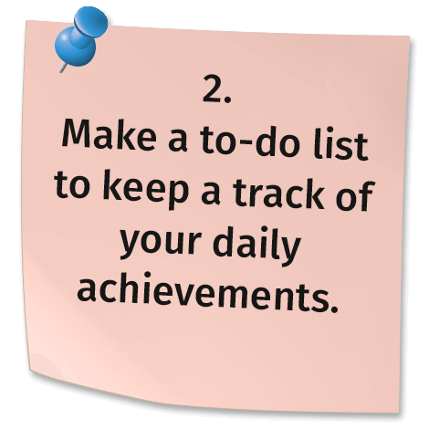 2. Make a to-do list to keep a track of your daily achievements.